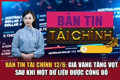Bản tin Tài chính 12/6: Giá vàng tăng vọt sau khi một dữ liệu được công bố