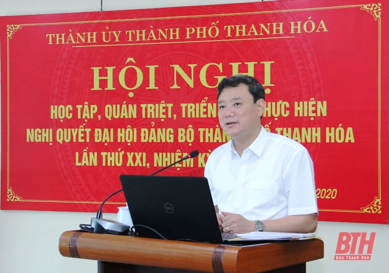 Thành ủy TP Thanh Hóa quán triệt Nghị quyết Đại hội Đảng bộ thành phố lần thứ XXI, nhiệm kỳ 2020 - 2025