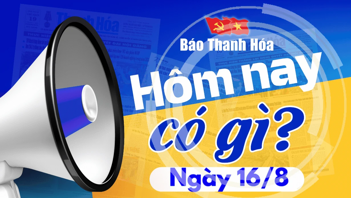 Hôm nay có gì? - Sự kiện nổi bật ngày 16/8/2024