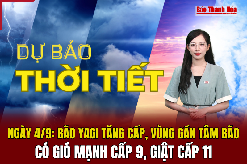 Dự báo thời tiết ngày 4/9: Bão Yagi tăng cấp, vùng gần tâm bão có gió mạnh cấp 9, giật cấp 11