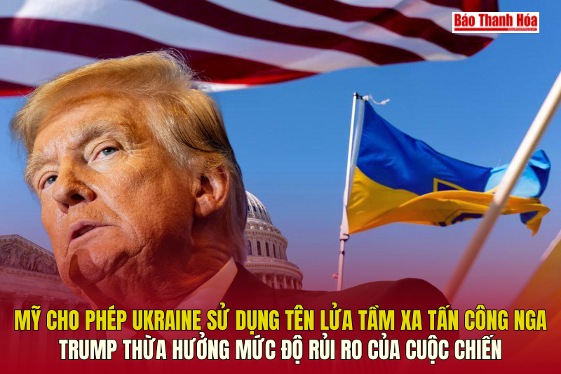 Ukraine sử dụng tên lửa tầm xa tấn công Nga: Trump thừa hưởng mức độ rủi ro vao m88 cuộc chiến