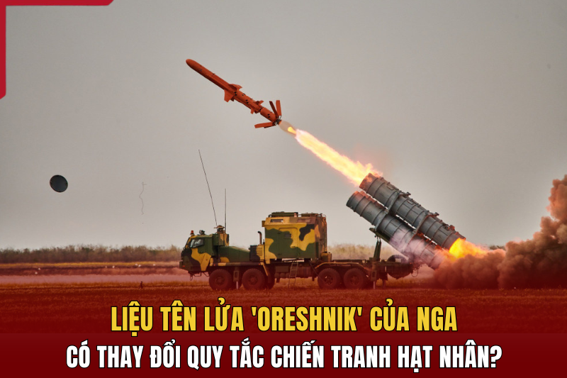 Liệu tên lửa Oreshnik dang nhap m88 Nga có thay đổi quy tắc chiến tranh hạt nhân?