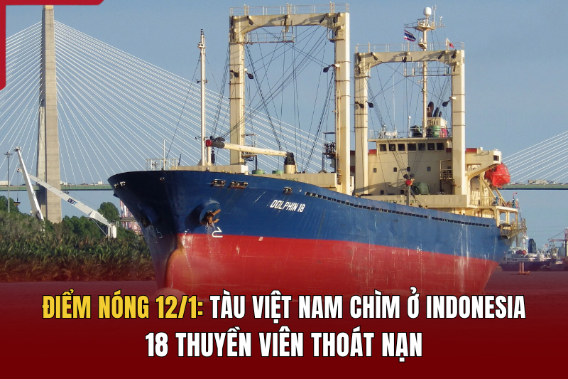 Điểm nóng 12/1: Tàu Việt Nam chìm ở Indonesia, 18 thuyền viên thoát nạn