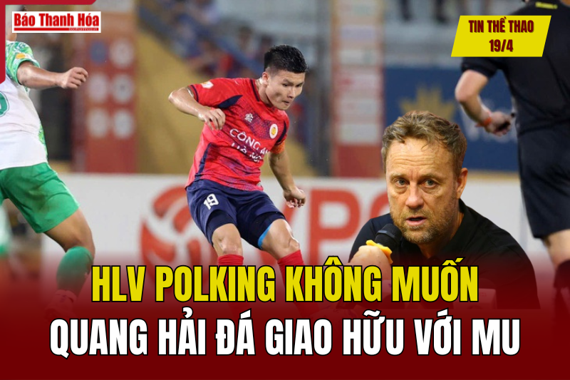 Tin thể thao 19/4: HLV Polking không muốn Quang Hải đá giao hữu với MU