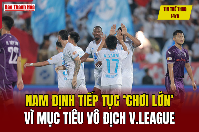 Tin thể thao 15/5: Nam Định tiếp tục ‘chơi lớn’ vì mục tiêu vô địch V.League