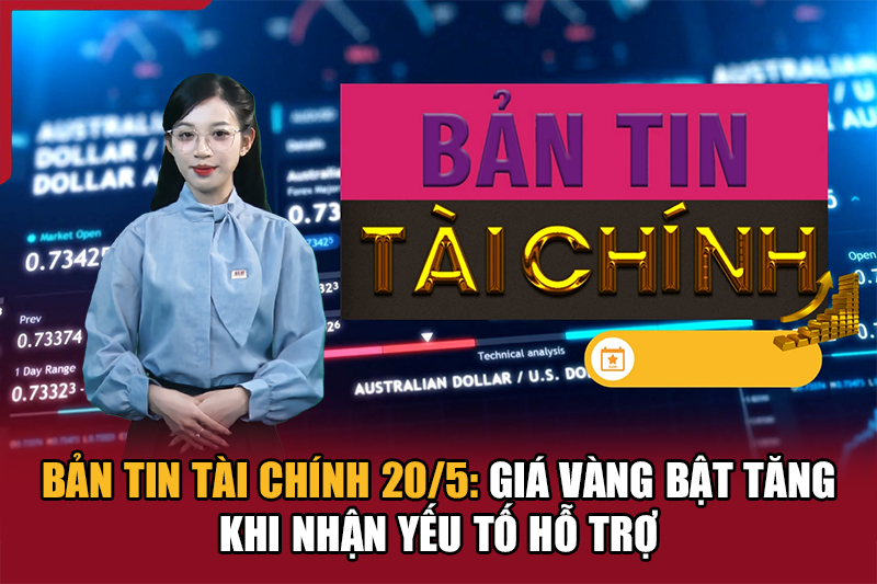Bản tin Tài chính 20/5: Giá vàng bật tăng khi nhận yếu tố hỗ trợ