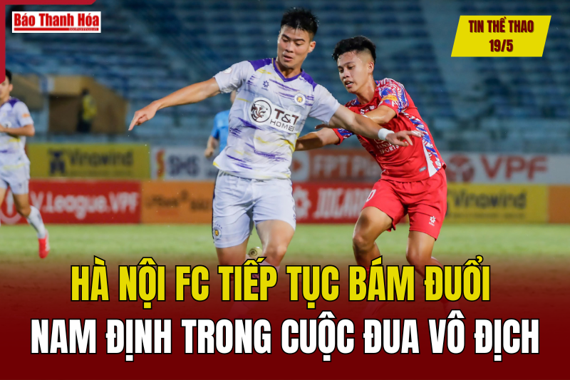 Tin thể thao 19/5: Hà Nội FC tiếp tục bám đuổi Nam Định trong cuộc đua vô địch