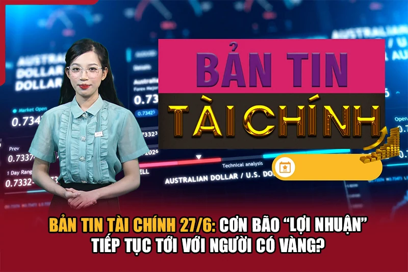 Bản tin Tài chính 27/6: Cơn bão “lợi nhuận” tiếp tục tới với người có link vào m88 mới nhấtng?
