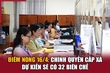Điểm nóng 16/4: link m88 quyền cấp xã dự kiến sẽ có 32 biên chế