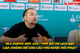 HLV Popov bức xúc: “VPF bố trí lịch bất cập, không để cho cầu thủ kịp hồi phục