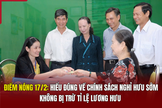 Điểm nóng 17/2: Hiểu đúng về chính sách nghỉ hưu sớm không bị trừ tỉ lệ lương hưu