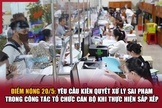 Điểm nóng 20/5: Yêu cầu kiên quyết xử lý sai phạm trong công tác tổ chức cán bộ khi thực hiện sắp xếp