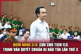Điểm nóng 3/6: Cựu chủ tịch FLC Trịnh Văn Quyết chuẩn bị hầu tòa lần thứ 3