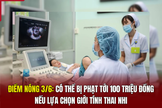 Điểm nóng 3/6: Có thể bị phạt tới 100 triệu đồng nếu lựa chọn giới tính thai nhi