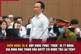 Điểm nóng 10/6: Nộp khắc phục “thừa” 10 tỷ đồng, gia đình ông Trịnh Văn Quyết có được trả lại tiền?