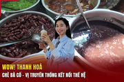 [WOW! THANH HÓA] Chè bà cố - Vị truyền thống kết nối thế hệ