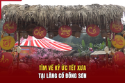 Tìm về ký ức tết xưa tại làng cổ Đông Sơn