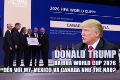 [Mega Story] – Donald Trump đã đưa World Cup 2026 đến với Mỹ, Mexico và Canada như thế nào?