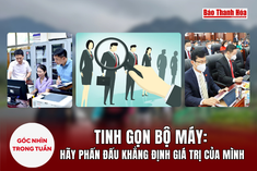 [Góc nhìn] Tinh gọn bộ máy: Hãy phấn đấu khẳng định giá trị của mình