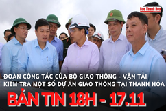 Bản tin 18h ngày 17-11: Bộ trưởng Bộ GTVT kiểm tra dự án Cao tốc Bắc – Nam đoạn qua tỉnh Thanh Hóa