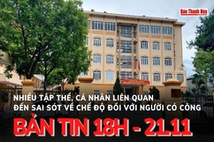 Bản tin 18h ngày 21-11: Nhiều tập thể, cá nhân liên quan đến sai sót về chế độ đối với người có công