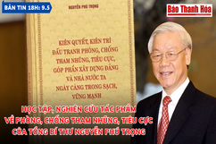 Bản tin 18h ngày 9- 5 : Thanh Hóa: Học tập, nghiên  cứu tác phẩm  về phòng, chống tham nhũng, tiêu cực của Tổng Bí thư Nguyễn Phú Trọng