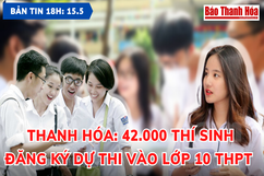 Bản tin 18h ngày  15 - 5 : 42.000 thí sinh Thanh Hóa đăng ký dự thi vào lớp 10 THPT