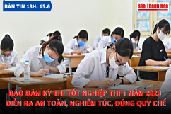 Bản tin 18h ngày 15-6: Bảo đảm kỳ thi tốt nghiệp THPT năm 2023 diễn ra an toàn, nghiêm túc, đúng quy chế