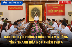 Bản tin 18h ngày 26-7: Ban Chỉ đạo phòng chống tham nhũng tỉnh Thanh Hóa họp phiên thứ 4