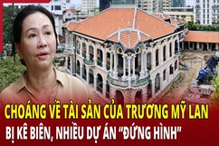 Điểm nóng 10/5: Một loạt tài sản của Trương Mỹ Lan bị kê biên, nhiều dự án “đứng hình”