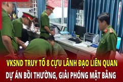 Điểm nóng sáng 30/5: VKSND truy tố 8 cựu lãnh đạo liên quan dự án bồi thường, giải phóng mặt bằng