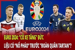 EURO 2024: “Cỗ xe tăng” Đức liệu có “nổ pháo” trước “đoàn quân Tartan”?