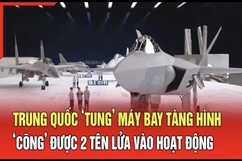 An ninh quốc tế 9/7: Trung Quốc ‘tung’ máy bay tàng hình ‘cõng’ được 2 tên lửa vào hoạt động