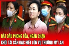 Điểm nóng 19/7: Bắt đầu phong tỏa, ngăn chặn khối tài sản đặc biệt lớn vụ Trương Mỹ Lan