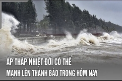 Áp thấp nhiệt đới có thể mạnh lên thành bão trong hôm nay