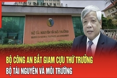 Điểm nóng 23/7: Bộ Công an bắt giam cựu Thứ trưởng Bộ Tài nguyên và Môi Trường