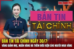 Bản tin Tài chính ngày 30/7: Vàng giảm nhẹ, ngân hàng ra thêm điều kiện cho người mua vàng