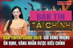 Bản tin Tài chính 30/8: Giá vàng miếng ổn định, vàng nhẫn được điều chỉnh