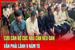 Điểm nóng sáng 1/9: Cựu cán bộ Cục Hậu cần kêu oan, vẫn phải lãnh 9 năm tù