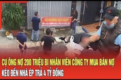 Điểm nóng sáng 5/9: Nợ 200 triệu bị nhân viên công ty mua bán nợ kéo đến nhà ép trả 4 tỷ đồng