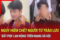 Điểm nóng 14/10: Cảnh báo nguy hiểm từ trào lưu “bắt pen” trên mạng xã hội