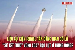 Liệu sự kiện Israel tấn công Iran có là “sự kết thúc” vòng xoáy bạo lực ở Trung Đông?