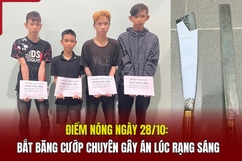 Điểm nóng ngày 28/10: Bắt băng cướp chuyên gây án lúc rạng sáng