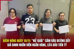 Điểm nóng 14/11: “Nữ quái” cầm đầu đường dây giả danh nhân viên ngân hàng, lừa đảo tiền tỷ