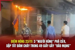 Điểm nóng 23/11: 3 “Người hùng” phá cửa, dập tắt đám cháy trong 49 giây gây “bão mạng”