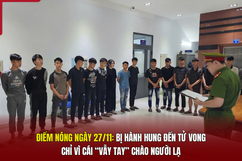 Điểm nóng 27/11: Bị hành hung đến tử vong chỉ vì cái “vẫy tay” chào người lạ