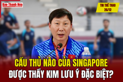 Tin thể thao 26/12: Cầu thủ nào của Singapore được thầy Kim lưu ý đặc biệt?