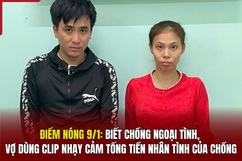 Điểm nóng 9/1: Biết chồng ngoại tình, vợ dùng clip nhạy cảm tống tiền nhân tình của chồng