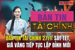 Bản tin Tài chính 27/1: Sát Tết, giá vàng tiếp tục lập đỉnh mới