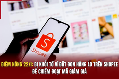 Điểm nóng 22/1: Bị khởi tố vì đặt đơn hàng ảo trên Shopee để chiếm đoạt mã giảm giá